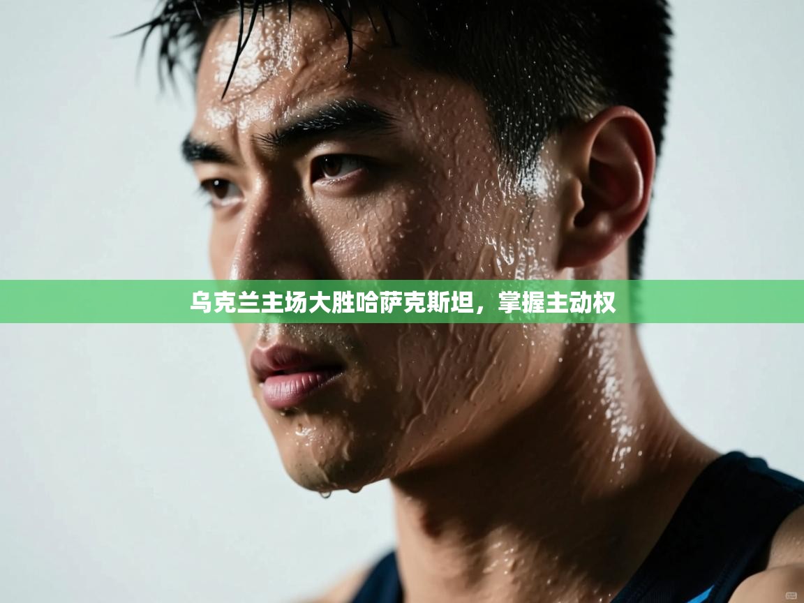 乌克兰主场大胜哈萨克斯坦,掌握主动权 第2张